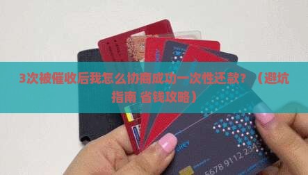 3次被催收后我怎么协商成功一次性还款？（避坑指南+省钱攻略）