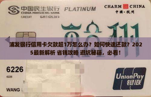 浦发银行信用卡欠款超1万怎么办？怎么样迅速还款？2025最新解析+省钱攻略+避坑秘籍，必看。