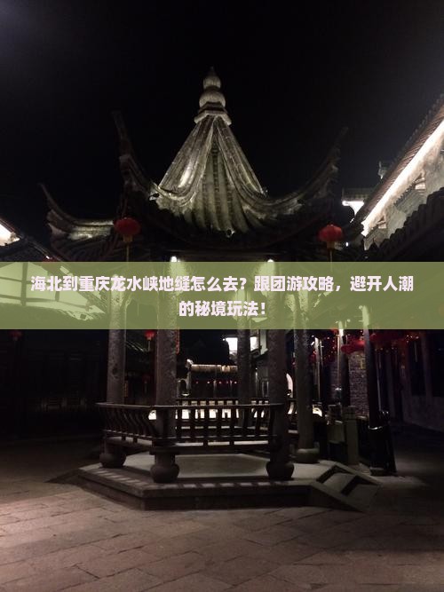 海北到重庆龙水峡地缝怎么去？跟团游攻略，避开人潮的秘境玩法！