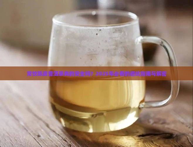 常饮陈皮普洱茶真的安全吗？2025年必看的避坑指南与解密