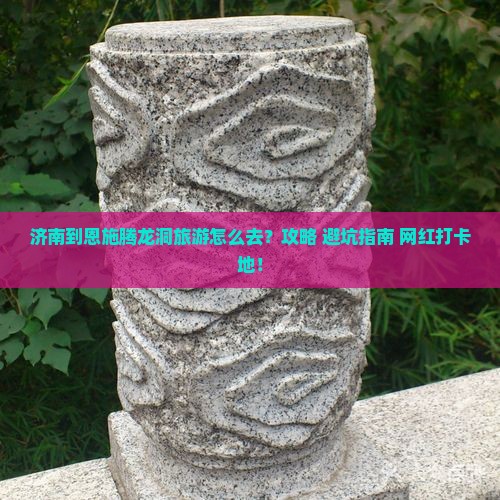 济南到恩施腾龙洞旅游怎么去？攻略+避坑指南+网红打卡地！