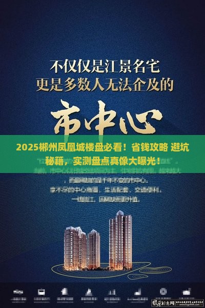 2025郴州凤凰城楼盘必看！省钱攻略+避坑秘籍，实测盘点真像大曝光！