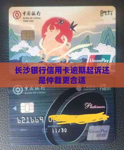 长沙银行信用卡逾期起诉还是仲裁更合适