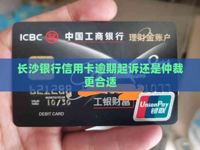 长沙银行信用卡逾期起诉还是仲裁更合适