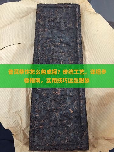 普洱茶饼怎么包成捆？传统工艺，详细步骤指南，实用技巧远超想象