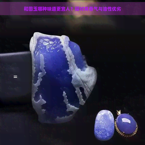 和田玉哪种味道更宜人？探讨其香气与油性优劣