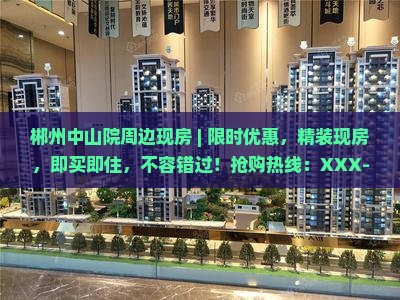 郴州中山院周边现房｜限时优惠，精装现房，即买即住不容错过，抢购热线XXX-XXXX-XXXX