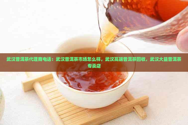 武汉普洱茶品牌代理商电话 武汉普洱茶品牌代理商电话