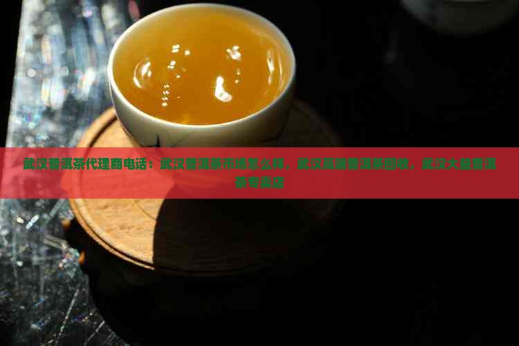 武汉普洱茶品牌代理商电话 武汉普洱茶品牌代理商电话