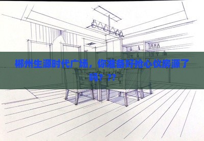 郴州生源时代广场，你准备好抢心仪房源了吗？？？-2025郴房网